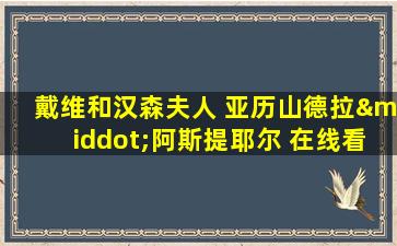 戴维和汉森夫人 亚历山德拉·阿斯提耶尔 在线看